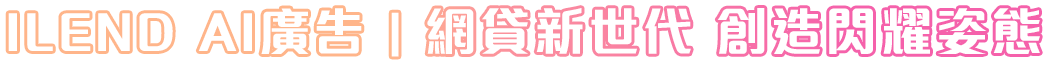 ILEND AI廣告｜網貸新世代 創造閃耀姿態